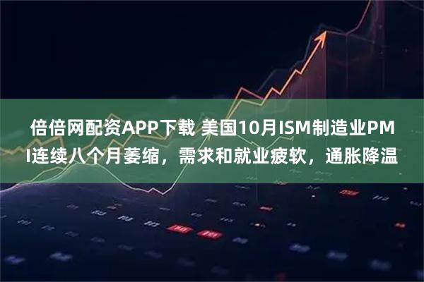 倍倍网配资APP下载 美国10月ISM制造业PMI连续八个月萎缩，需求和就业疲软，通胀降温