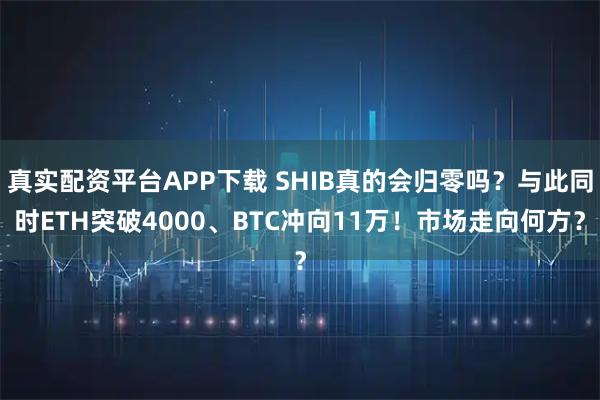 真实配资平台APP下载 SHIB真的会归零吗?与此同时ETH突破4000、BTC冲向11万!市场走向何方?