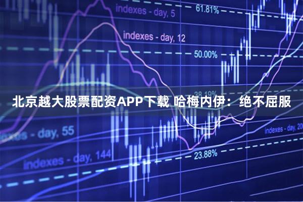 北京越大股票配资APP下载 哈梅内伊：绝不屈服