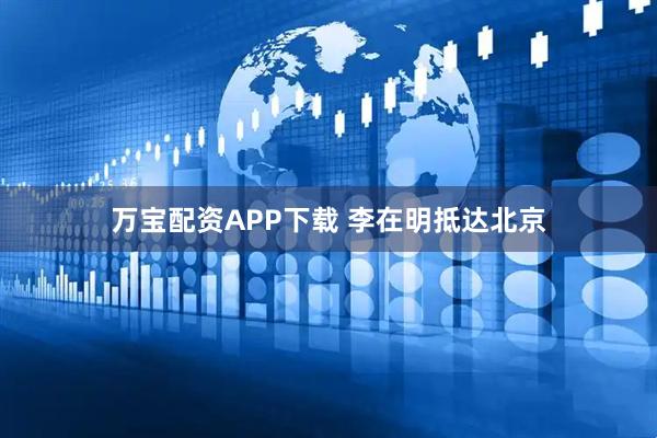 万宝配资APP下载 李在明抵达北京