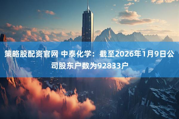 策略股配资官网 中泰化学：截至2026年1月9日公司股东户数为92833户