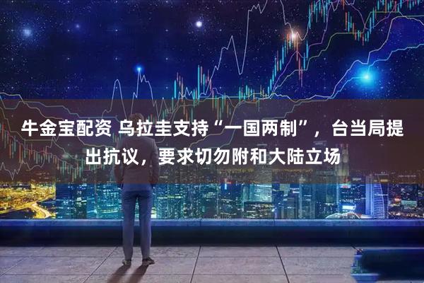 牛金宝配资 乌拉圭支持“一国两制”，台当局提出抗议，要求切勿附和大陆立场