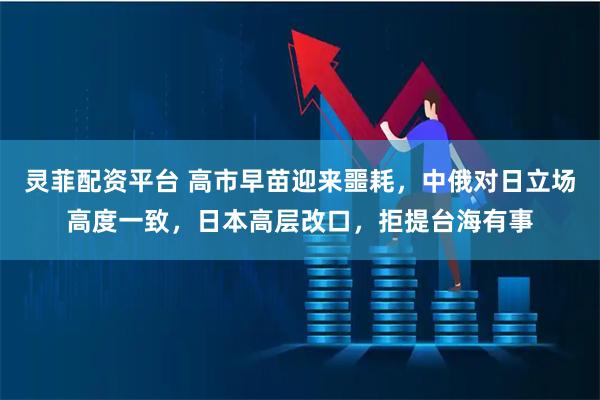 灵菲配资平台 高市早苗迎来噩耗，中俄对日立场高度一致，日本高层改口，拒提台海有事