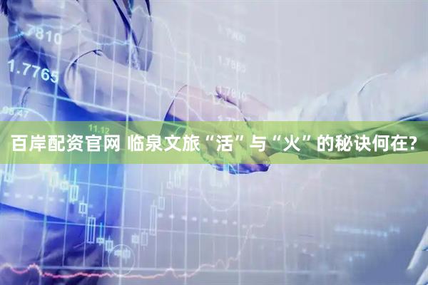 百岸配资官网 临泉文旅“活”与“火”的秘诀何在?