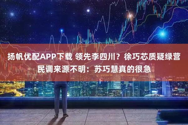 扬帆优配APP下载 领先李四川？徐巧芯质疑绿营民调来源不明：苏巧慧真的很急