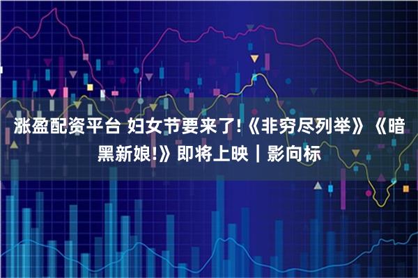 涨盈配资平台 妇女节要来了!《非穷尽列举》《暗黑新娘!》即将上映｜影向标