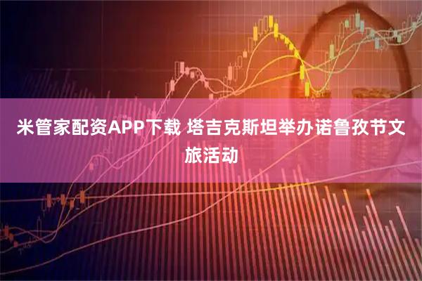 米管家配资APP下载 塔吉克斯坦举办诺鲁孜节文旅活动